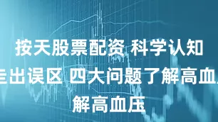 按天股票配资 科学认知 走出误区 四大问题了解高血压