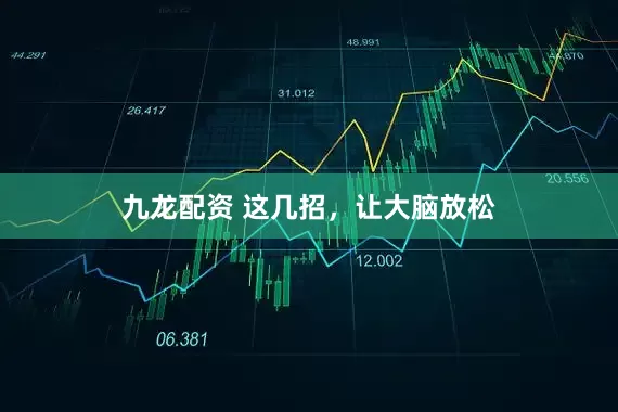 九龙配资 这几招，让大脑放松