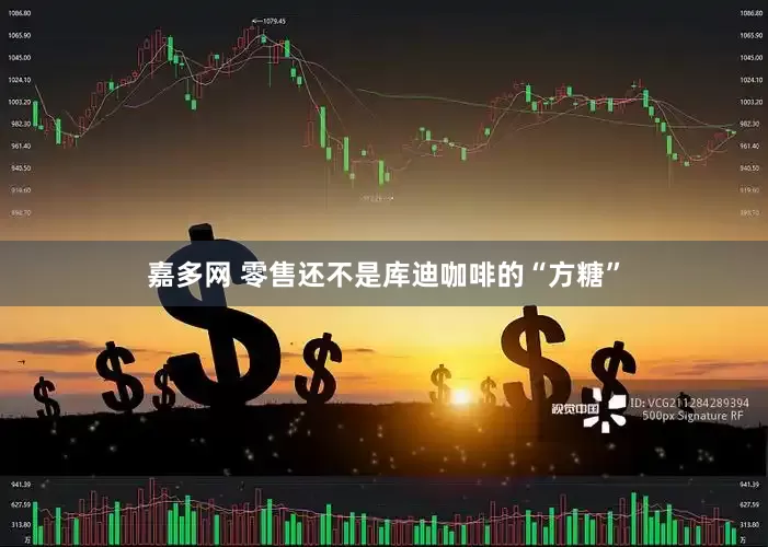 嘉多网 零售还不是库迪咖啡的“方糖”