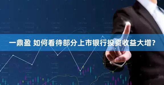 一鼎盈 如何看待部分上市银行投资收益大增？