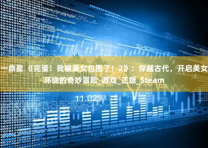 一鼎盈 《完蛋！我被美女包围了！2》：穿越古代，开启美女环绕的奇妙冒险_游戏_正版_Steam