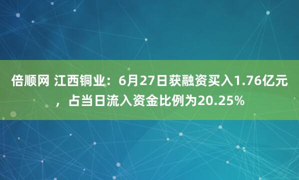 倍顺网 江西铜业：6月27日获融资买入1.76亿元，占当日流入资金比例为20.25%