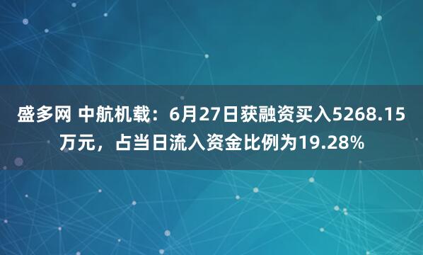 盛多网 中航机载：6月27日获融资买入5268.15万元，占当日流入资金比例为19.28%