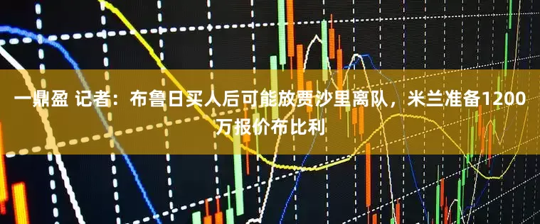 一鼎盈 记者：布鲁日买人后可能放贾沙里离队，米兰准备1200万报价布比利