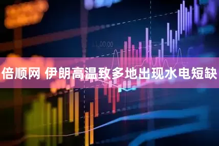 倍顺网 伊朗高温致多地出现水电短缺