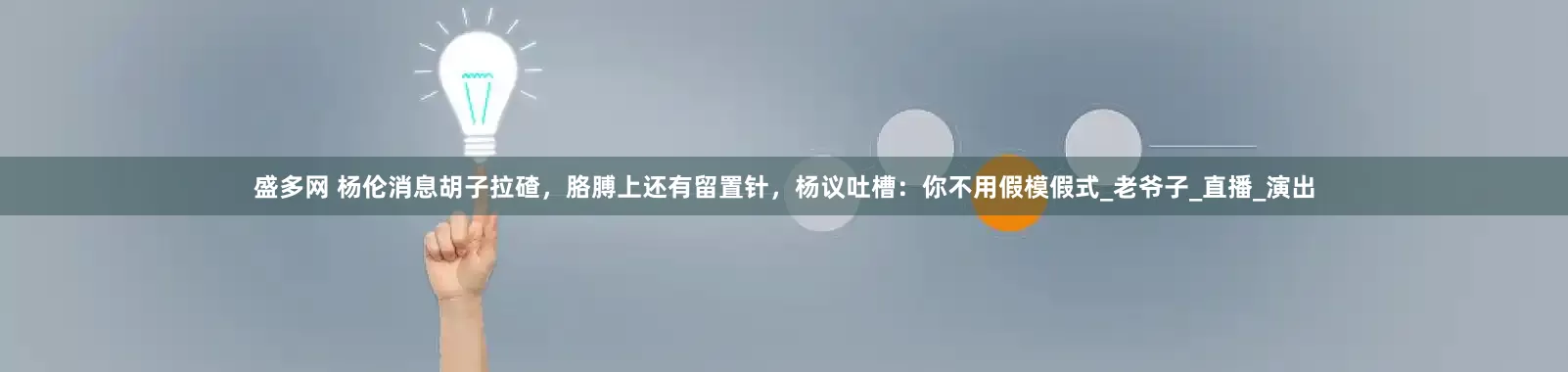 盛多网 杨伦消息胡子拉碴，胳膊上还有留置针，杨议吐槽：你不用假模假式_老爷子_直播_演出