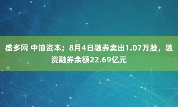 盛多网 中油资本：8月4日融券卖出1.07万股，融资融券余额22.69亿元