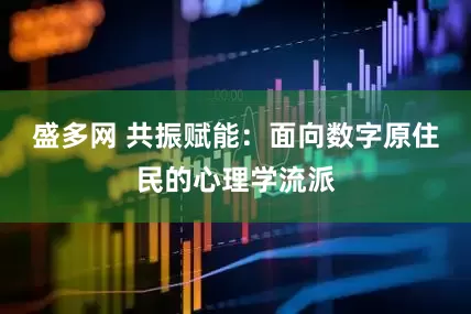 盛多网 共振赋能：面向数字原住民的心理学流派