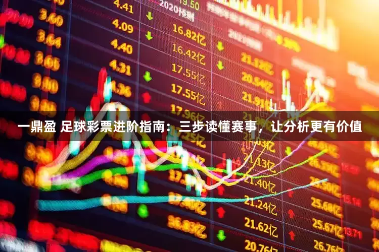 一鼎盈 足球彩票进阶指南：三步读懂赛事，让分析更有价值